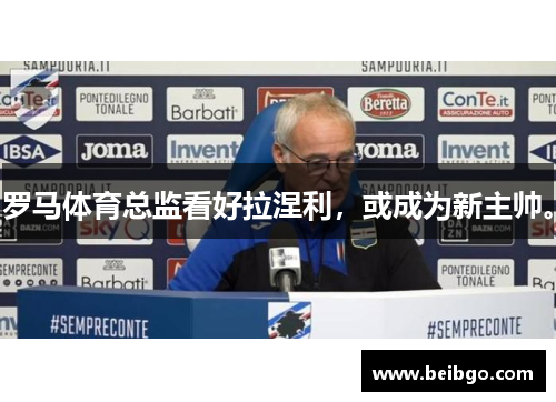 罗马体育总监看好拉涅利，或成为新主帅。