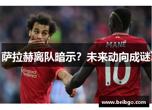 萨拉赫离队暗示？未来动向成谜